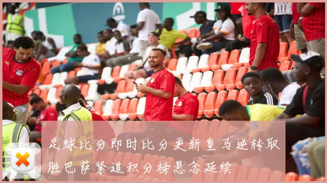 足球比分即时比分更新皇马逆转取胜巴萨紧追积分榜悬念延续