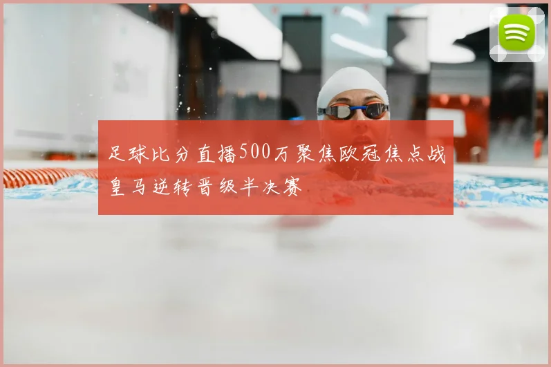 足球比分直播500万聚焦欧冠焦点战皇马逆转晋级半决赛