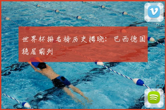 世界杯排名榜历史揭晓：巴西德国稳居前列