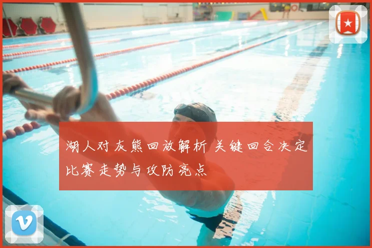 湖人对灰熊回放解析 关键回合决定比赛走势与攻防亮点