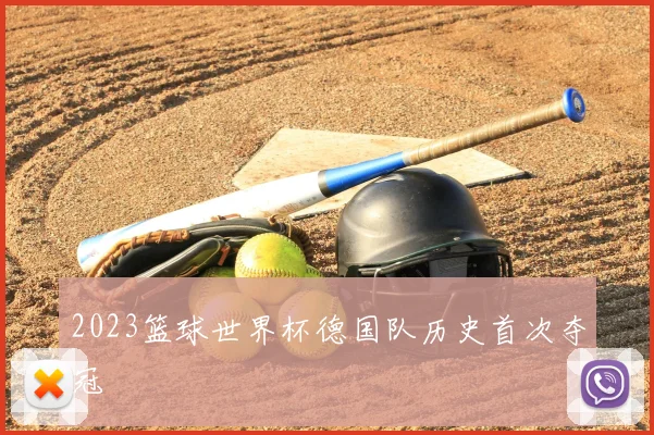 2023篮球世界杯德国队历史首次夺冠