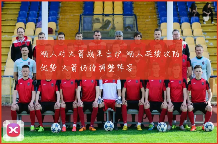 湖人对火箭战果出炉 湖人延续攻防优势 火箭仍待调整阵容