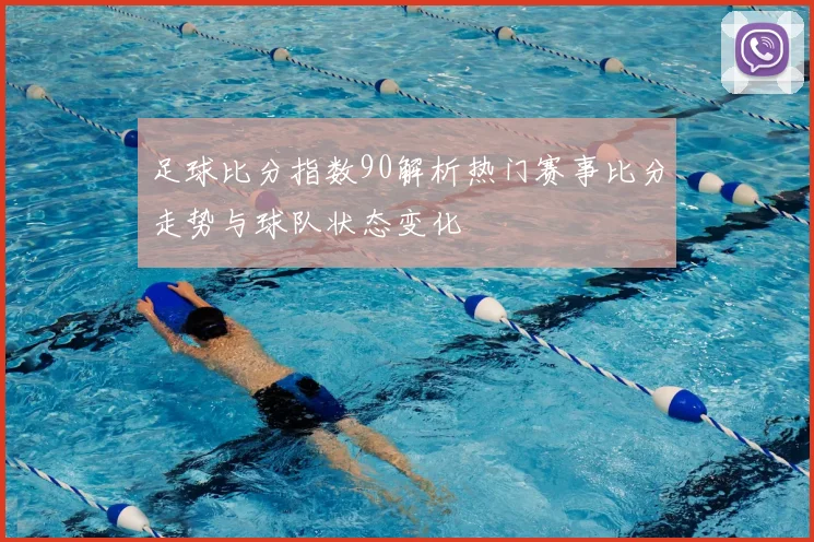 足球比分指数90解析热门赛事比分走势与球队状态变化