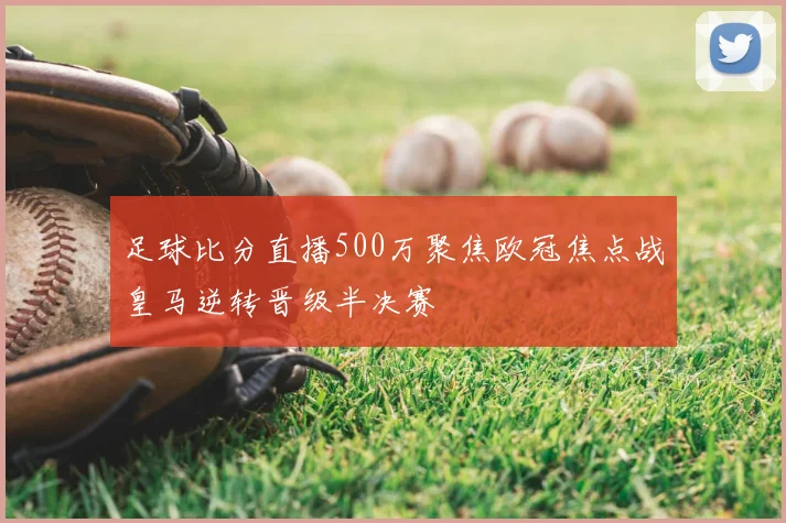 足球比分直播500万聚焦欧冠焦点战皇马逆转晋级半决赛