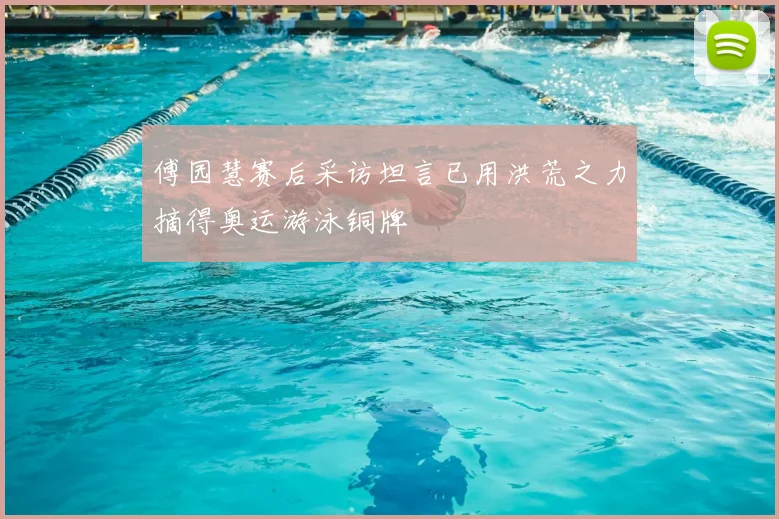 傅园慧赛后采访坦言已用洪荒之力摘得奥运游泳铜牌