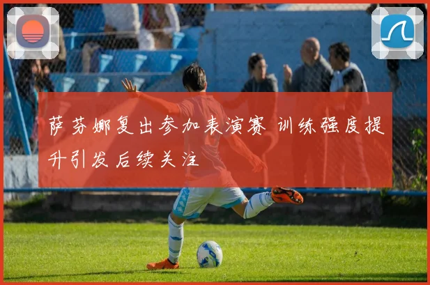 萨芬娜复出参加表演赛 训练强度提升引发后续关注