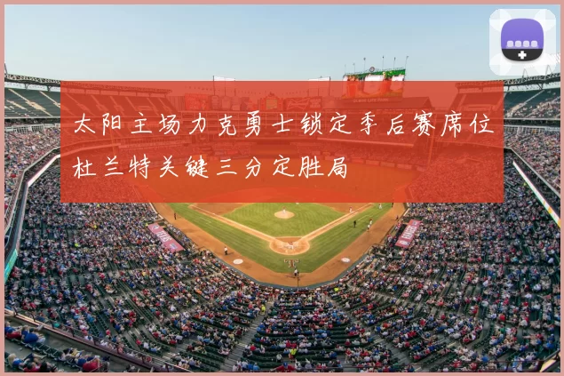 太阳主场力克勇士锁定季后赛席位杜兰特关键三分定胜局