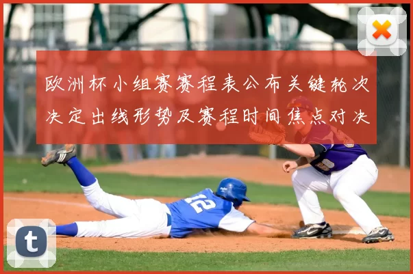 欧洲杯小组赛赛程表公布关键轮次决定出线形势及赛程时间焦点对决