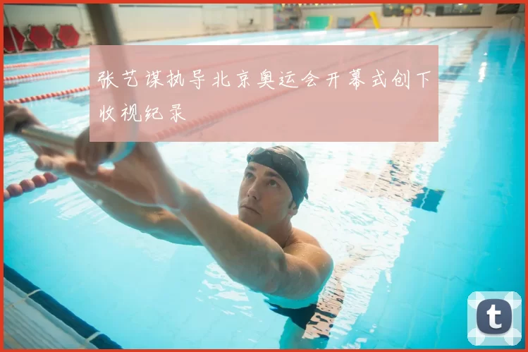 张艺谋执导北京奥运会开幕式创下收视纪录