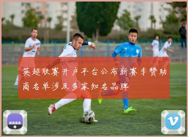 英超联赛开户平台公布新赛季赞助商名单涉及多家知名品牌