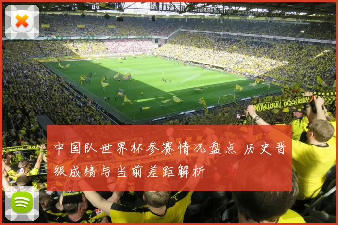 中国队世界杯参赛情况盘点 历史晋级成绩与当前差距解析