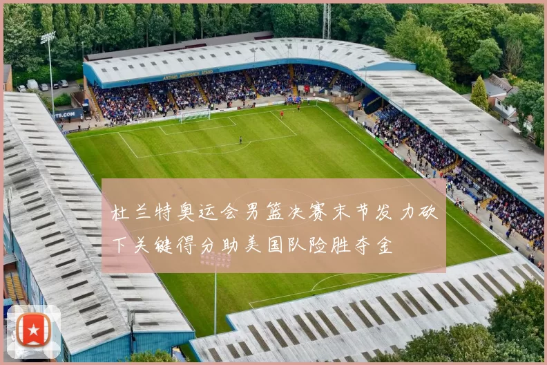 杜兰特奥运会男篮决赛末节发力砍下关键得分助美国队险胜夺金