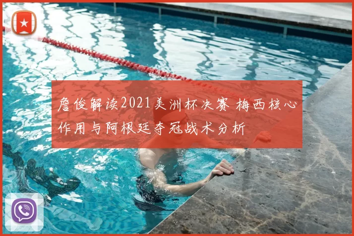 詹俊解读2021美洲杯决赛 梅西核心作用与阿根廷夺冠战术分析