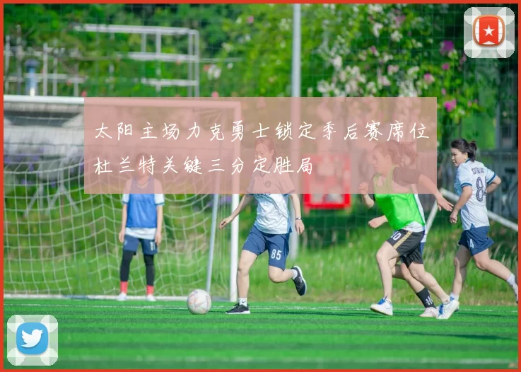 太阳主场力克勇士锁定季后赛席位杜兰特关键三分定胜局