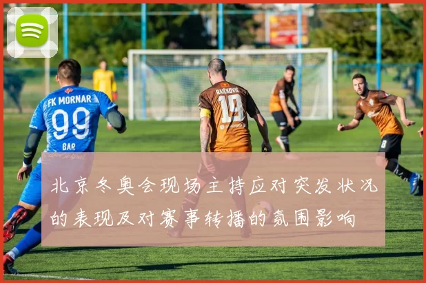 北京冬奥会现场主持应对突发状况的表现及对赛事转播的氛围影响