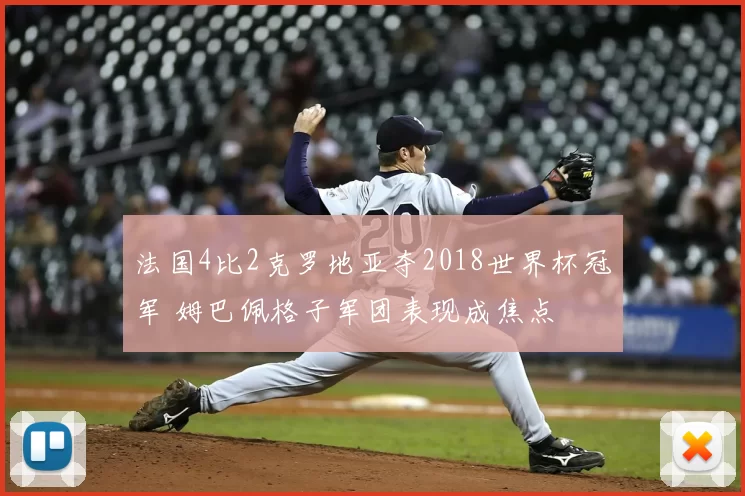 法国4比2克罗地亚夺2018世界杯冠军 姆巴佩格子军团表现成焦点