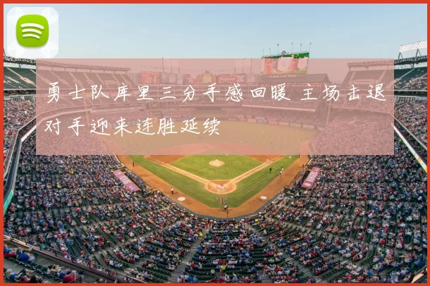 勇士队库里三分手感回暖 主场击退对手迎来连胜延续