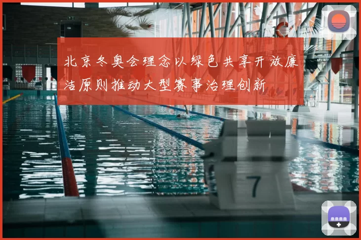 北京冬奥会理念以绿色共享开放廉洁原则推动大型赛事治理创新