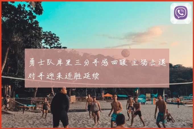 勇士队库里三分手感回暖 主场击退对手迎来连胜延续