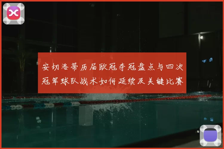 安切洛蒂历届欧冠夺冠盘点与四次冠军球队战术如何延续及关键比赛回顾