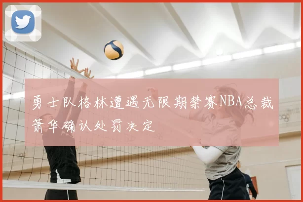 勇士队格林遭遇无限期禁赛NBA总裁萧华确认处罚决定