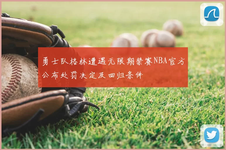 勇士队格林遭遇无限期禁赛NBA官方公布处罚决定及回归条件