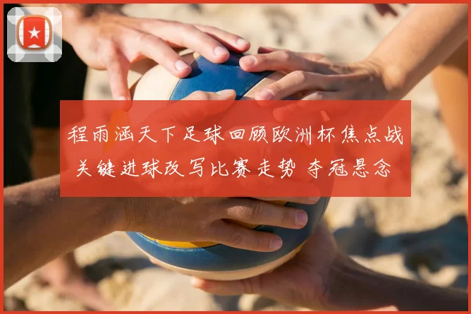 程雨涵天下足球回顾欧洲杯焦点战 关键进球改写比赛走势 夺冠悬念再起