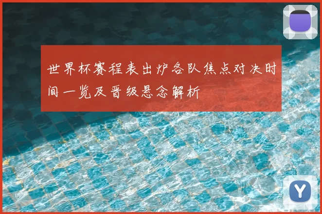 世界杯赛程表出炉各队焦点对决时间一览及晋级悬念解析