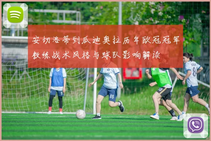 安切洛蒂到瓜迪奥拉历年欧冠冠军教练战术风格与球队影响解读