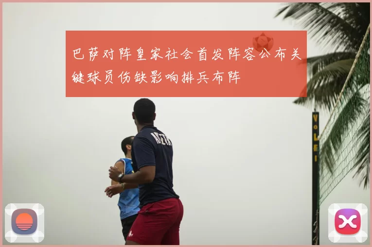 巴萨对阵皇家社会首发阵容公布关键球员伤缺影响排兵布阵