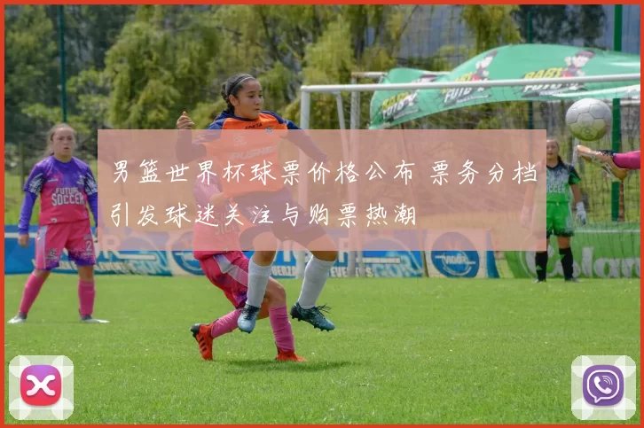 男篮世界杯球票价格公布 票务分档引发球迷关注与购票热潮