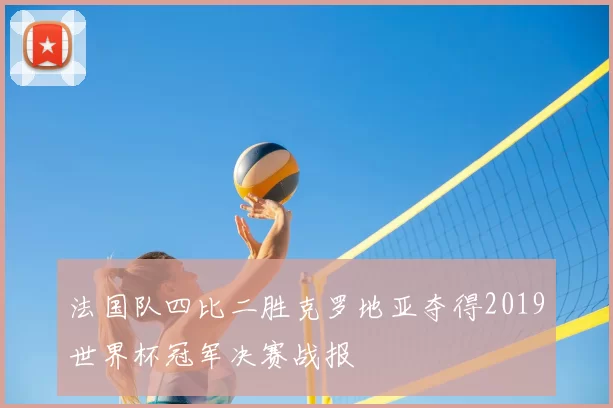法国队四比二胜克罗地亚夺得2019世界杯冠军决赛战报